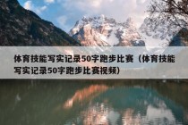 体育技能写实记录50字跑步比赛（体育技能写实记录50字跑步比赛视频）