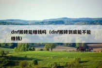 dnf搬砖能赚钱吗（dnf搬砖到底能不能赚钱）