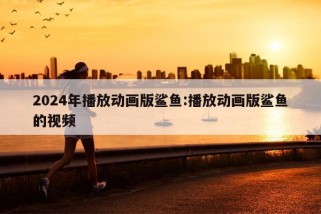 2024年播放动画版鲨鱼:播放动画版鲨鱼的视频