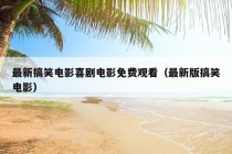 最新搞笑电影喜剧电影免费观看（最新版搞笑电影）