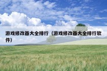 游戏修改器大全排行（游戏修改器大全排行软件）