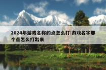 2024年游戏名称的点怎么打:游戏名字那个点怎么打出来