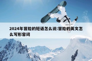 2024年冒险的短语怎么说:冒险的英文怎么写形容词