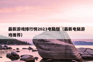 最新游戏排行榜2023电脑版（最新电脑游戏推荐）