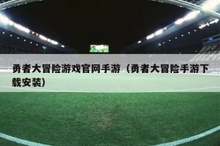 勇者大冒险游戏官网手游（勇者大冒险手游下载安装）