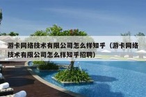 游卡网络技术有限公司怎么样知乎（游卡网络技术有限公司怎么样知乎招聘）