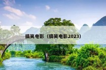 搞笑电影（搞笑电影2023）