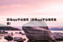 游戏app平台推荐（游戏app平台推荐免费）