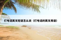 打电话英文短语怎么说（打电话的英文用语）