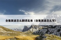 合集英语怎么翻译出来（合集英语怎么写）