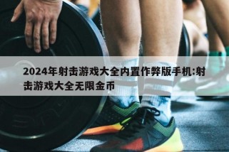 2024年射击游戏大全内置作弊版手机:射击游戏大全无限金币