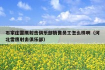 石家庄雷鹰射击俱乐部销售员工怎么样啊（河北雷鹰射击俱乐部）