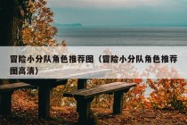 冒险小分队角色推荐图（冒险小分队角色推荐图高清）