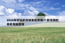 2024年好玩的攻城单机游戏:一款攻城的单机电脑游戏