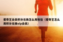 爱奇艺会员积分兑换怎么用微信（爱奇艺怎么用积分兑换vip会员）