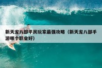 新天龙八部平民玩家最强攻略（新天龙八部手游哪个职业好）