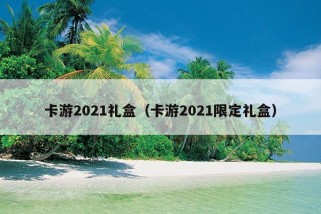 卡游2021礼盒（卡游2021限定礼盒）