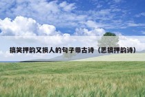 搞笑押韵又损人的句子带古诗（恶搞押韵诗）