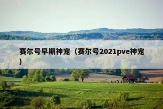 赛尔号早期神宠（赛尔号2021pve神宠）