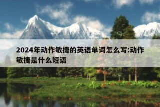 2024年动作敏捷的英语单词怎么写:动作敏捷是什么短语