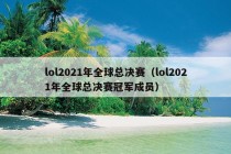 lol2021年全球总决赛（lol2021年全球总决赛冠军成员）