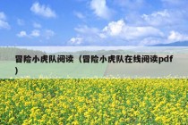 冒险小虎队阅读（冒险小虎队在线阅读pdf）