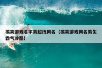 搞笑游戏名字男超拽网名（搞笑游戏网名男生霸气冷酷）