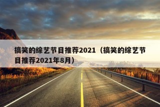 搞笑的综艺节目推荐2021（搞笑的综艺节目推荐2021年8月）