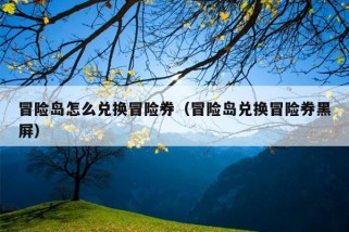 冒险岛怎么兑换冒险券（冒险岛兑换冒险券黑屏）