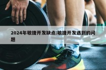 2024年敏捷开发缺点:敏捷开发遇到的问题