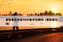 冒险者总动员5000金币兑换码（冒险者行动）