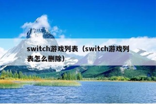 switch游戏列表（switch游戏列表怎么删除）