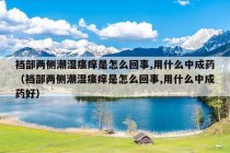 裆部两侧潮湿瘙痒是怎么回事,用什么中成药（裆部两侧潮湿瘙痒是怎么回事,用什么中成药好）