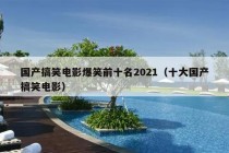 国产搞笑电影爆笑前十名2021（十大国产搞笑电影）