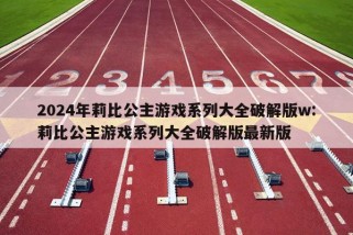 2024年莉比公主游戏系列大全破解版w:莉比公主游戏系列大全破解版最新版