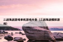 二战海战游戏单机游戏大全（二战海战模拟游戏）