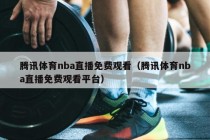 腾讯体育nba直播免费观看（腾讯体育nba直播免费观看平台）