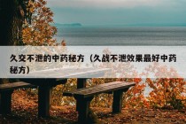 久交不泄的中药秘方（久战不泄效果最好中药秘方）