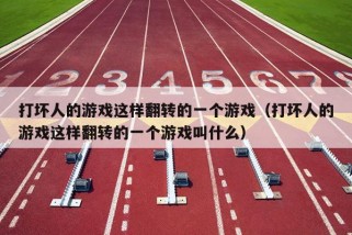 打坏人的游戏这样翻转的一个游戏（打坏人的游戏这样翻转的一个游戏叫什么）