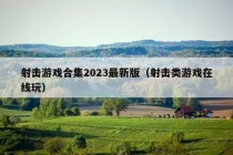 射击游戏合集2023最新版（射击类游戏在线玩）