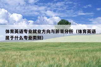 体育英语专业就业方向与前景分析（体育英语属于什么专业类别）