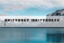 搞笑5个字游戏名字（搞笑5个字游戏名字女）