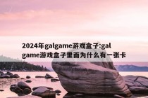 2024年galgame游戏盒子:galgame游戏盒子里面为什么有一张卡