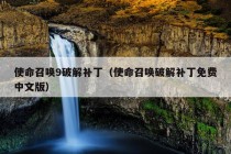 使命召唤9破解补丁（使命召唤破解补丁免费中文版）