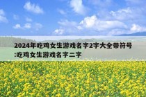 2024年吃鸡女生游戏名字2字大全带符号:吃鸡女生游戏名字二字