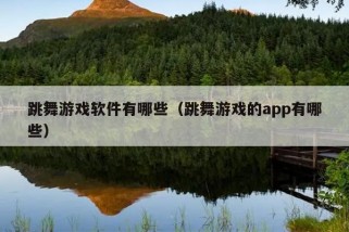 跳舞游戏软件有哪些（跳舞游戏的app有哪些）