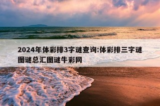 2024年体彩排3字谜查询:体彩排三字谜图谜总汇图谜牛彩网