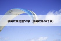 搞笑故事短篇50字（搞笑故事50个字）