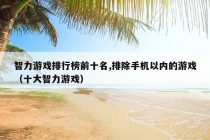 智力游戏排行榜前十名,排除手机以内的游戏（十大智力游戏）