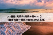 jrs直播(无插件)腾讯体育nba（jrs直播无插件腾讯体育nba小九直播）